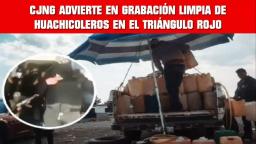 CJNG ADVIERTE EN GRABACIÓN LIMPIA DE HUACHICOLEROS EN EL TRIÁNGULO ROJO
