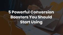 5 Powerful Conversion Boosters You Should Start Using