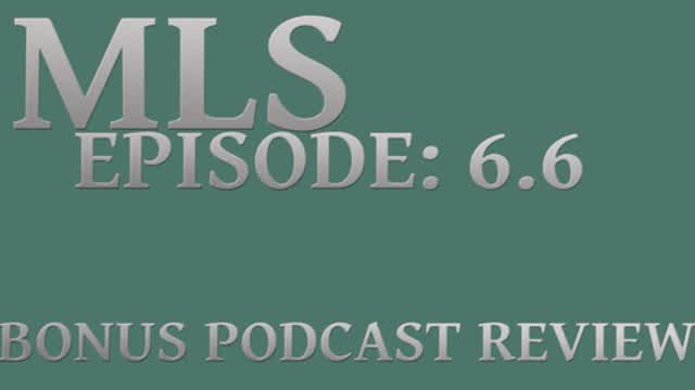 MLS Episode:6.6 ~ BONUS PODCAST REVIEW