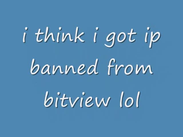 i think i got ip banned from bitview