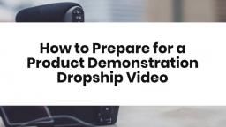 How to Prepare for a Product Demonstration Dropship Video