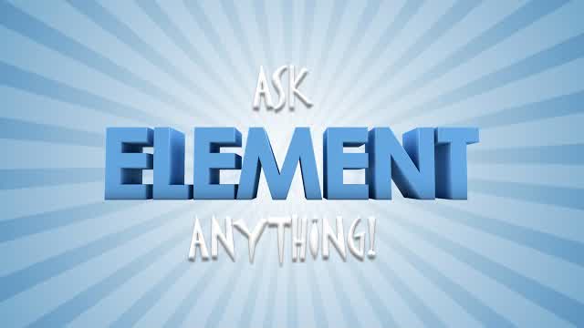 ASK ELEMENT ANYTHING!