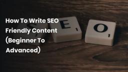 How To Write SEO Friendly Content (Beginner To Advanced)