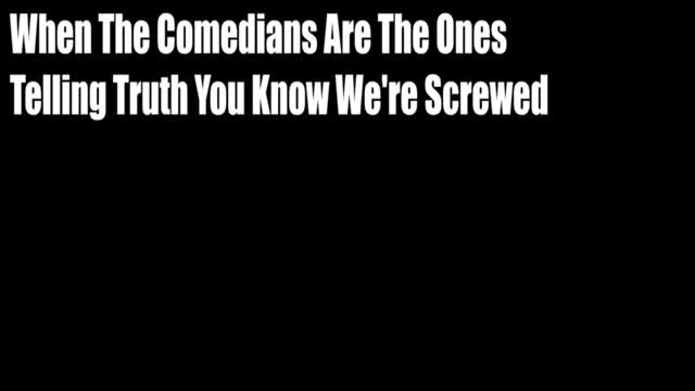 When The Comedians Are The Ones Telling Truth You Know We're Screwed