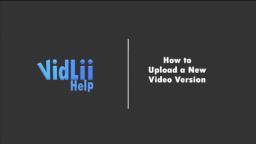 How to Upload a New Video Version - VidLii Help