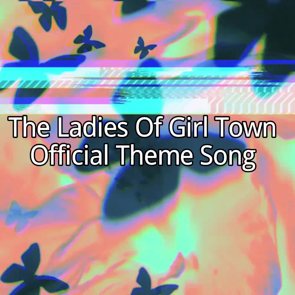 The Ladies Of Girl Town (Official Theme Song)🎶
