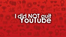 I did NOT quit YouTube!