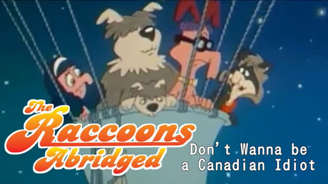 The Raccoons Abridged Episode 1: Don't Wanna be a Canadian Idiot The Raccoons Abridged Episode 1: Don't Wanna be a Canadian Idiot