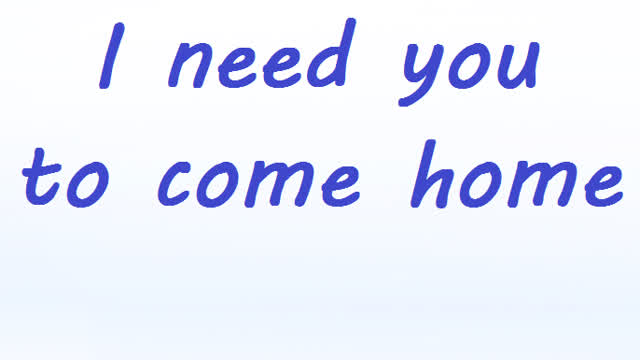 I need you to come home