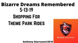 Bizarre Dreams Remembered  5-13-19 Shopping For Theme Park Rides