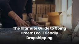 The Ultimate Guide to Going Green Eco-Friendly Dropshipping