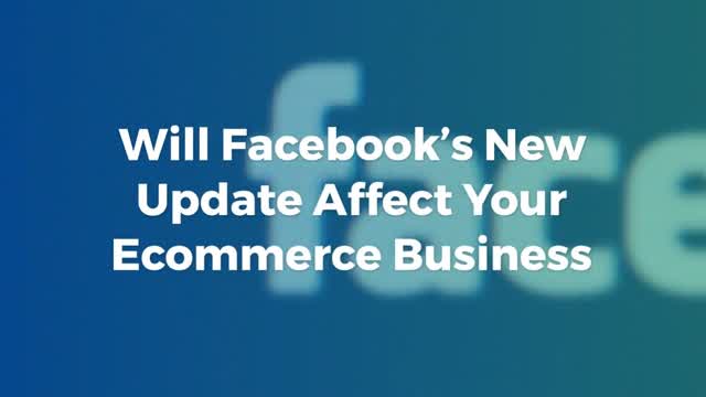 Will Facebooks New Update Affect Your Ecommerce Business