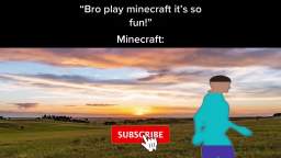 bro play minecraft its so fun!