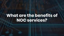 What are the benefits of NOC services?