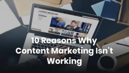 10 Reasons Why Content Marketing Isnt Working