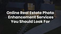 Online Real Estate Photo Enhancement Services You Should Look For